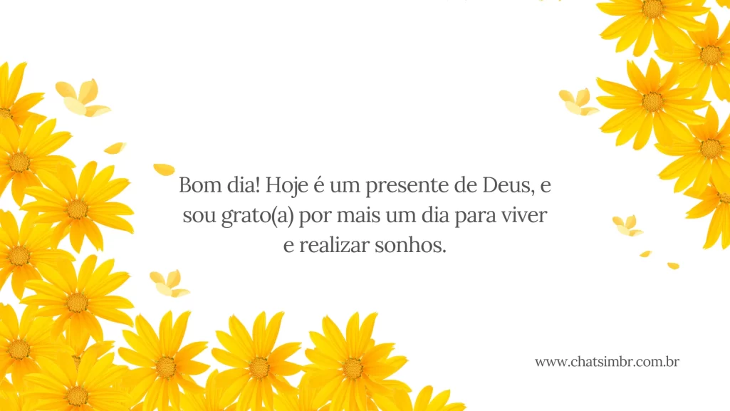 Bom dia! Hoje é um presente de Deus, e sou grato(a) por mais um dia para viver e realizar sonhos.