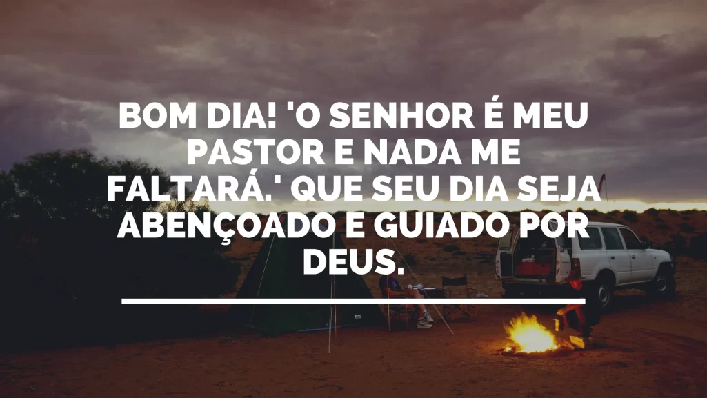 Bom dia! 'O Senhor é meu pastor e nada me faltará.' Que seu dia seja abençoado e guiado por Deus.