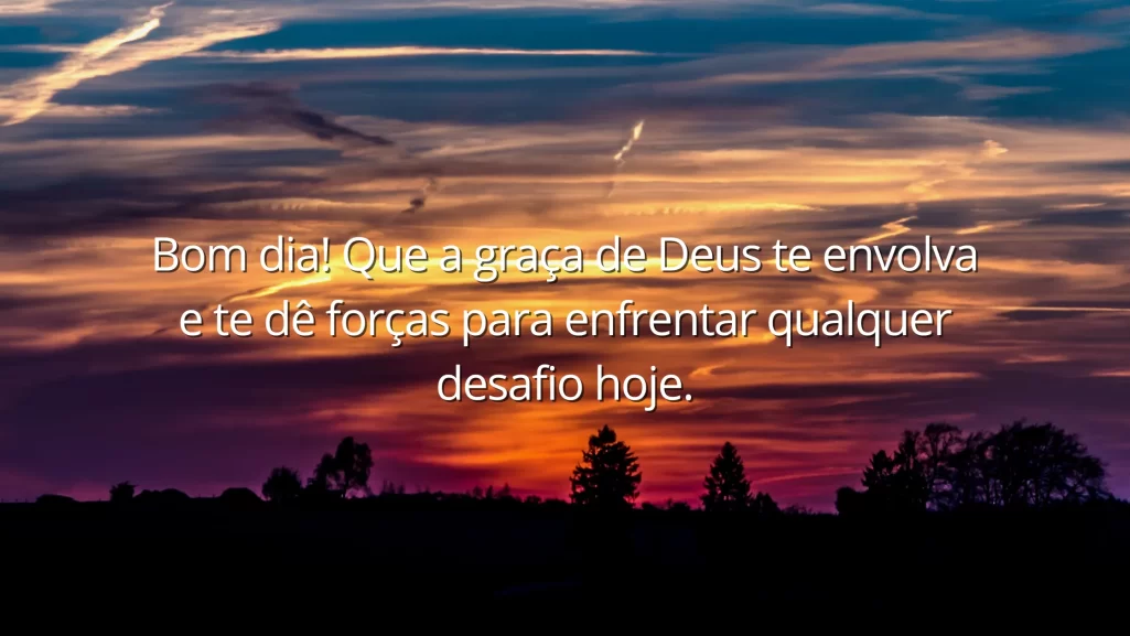 Bom dia! Que a graça de Deus te envolva e te dê forças para enfrentar qualquer desafio hoje.