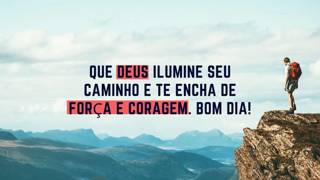 Que Deus ilumine seu caminho e te encha de força e coragem. Bom dia!